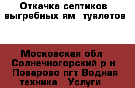Откачка септиков, выгребных ям, туалетов. - Московская обл., Солнечногорский р-н, Поварово пгт Водная техника » Услуги   